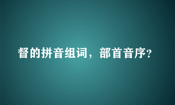 督的拼音组词，部首音序？