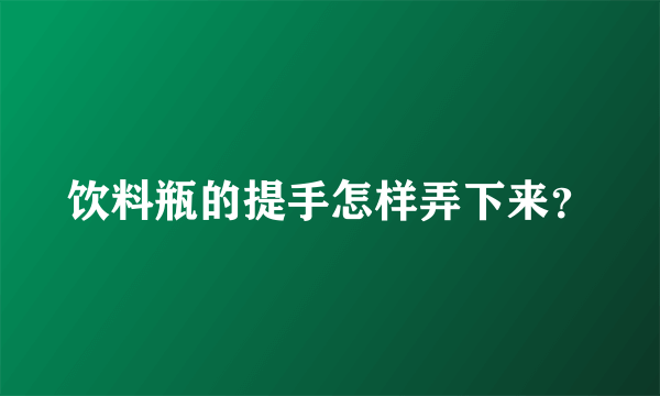 饮料瓶的提手怎样弄下来？