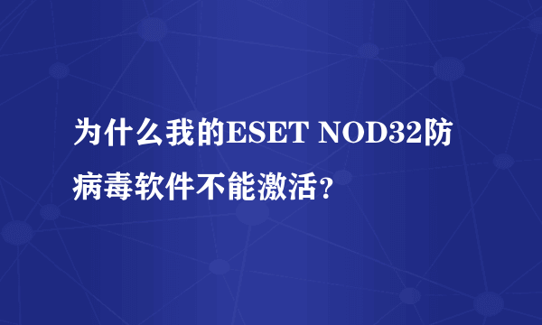 为什么我的ESET NOD32防病毒软件不能激活？