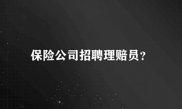 保险公司招聘理赔员？