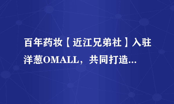 百年药妆【近江兄弟社】入驻洋葱OMALL，共同打造药妆先锋品牌