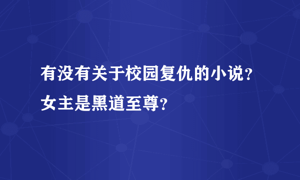 有没有关于校园复仇的小说？女主是黑道至尊？