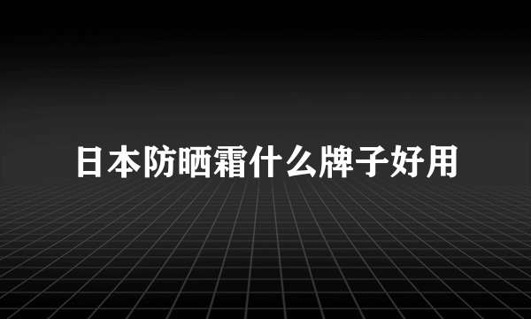 日本防晒霜什么牌子好用