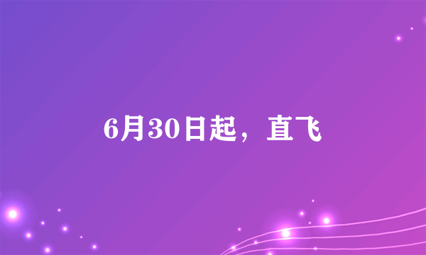 6月30日起，直飞