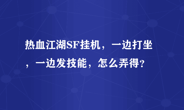 热血江湖SF挂机，一边打坐，一边发技能，怎么弄得？