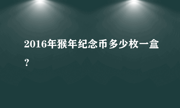 2016年猴年纪念币多少枚一盒？