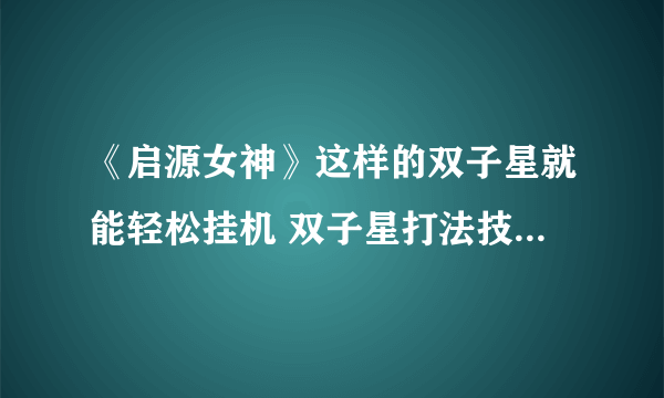 《启源女神》这样的双子星就能轻松挂机 双子星打法技巧攻略无限回廊