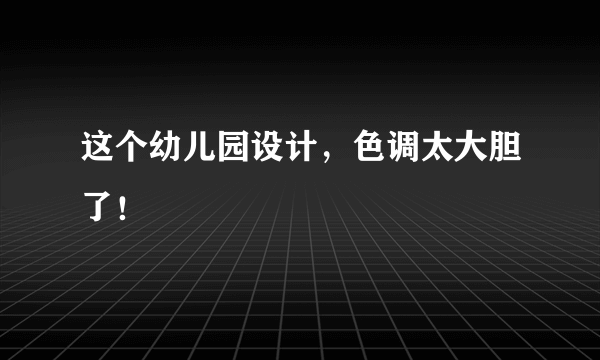 这个幼儿园设计，色调太大胆了！