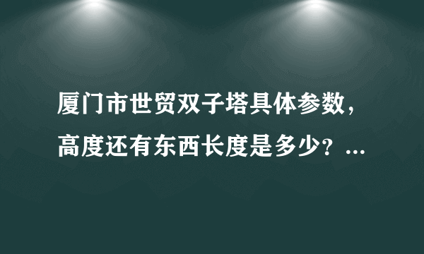 厦门市世贸双子塔具体参数，高度还有东西长度是多少？一般大楼高度还