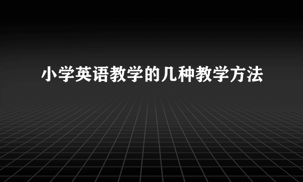 小学英语教学的几种教学方法