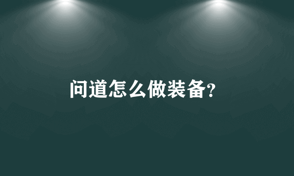 问道怎么做装备？