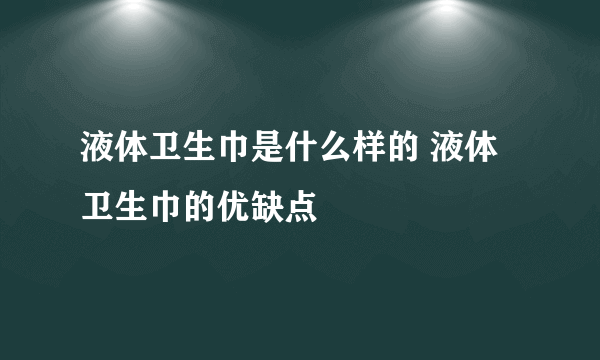 液体卫生巾是什么样的 液体卫生巾的优缺点