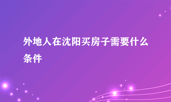 外地人在沈阳买房子需要什么条件