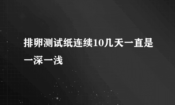 排卵测试纸连续10几天一直是一深一浅