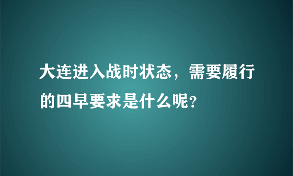 大连进入战时状态，需要履行的四早要求是什么呢？