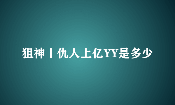 狙神丨仇人上亿YY是多少