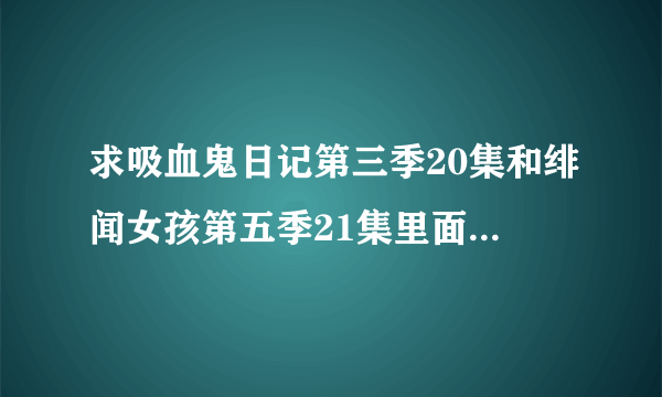 求吸血鬼日记第三季20集和绯闻女孩第五季21集里面的歌，全部的。