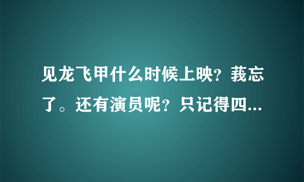 见龙飞甲什么时候上映？莪忘了。还有演员呢？只记得四个人了。