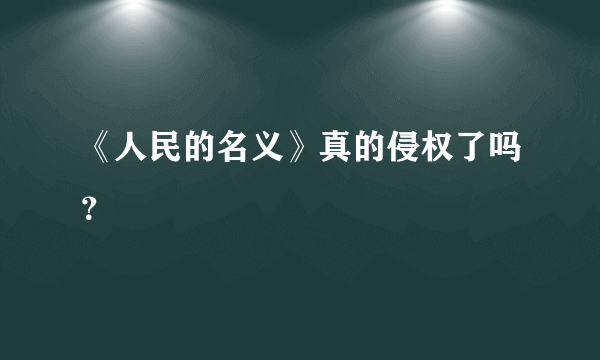 《人民的名义》真的侵权了吗？