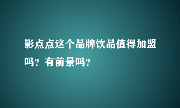 影点点这个品牌饮品值得加盟吗？有前景吗？