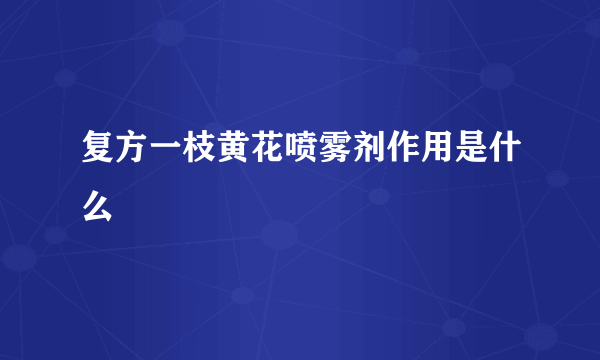 复方一枝黄花喷雾剂作用是什么