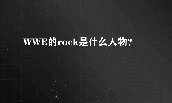 WWE的rock是什么人物？