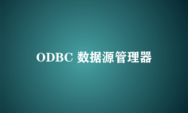 ODBC 数据源管理器