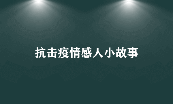 抗击疫情感人小故事