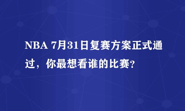 NBA 7月31日复赛方案正式通过，你最想看谁的比赛？