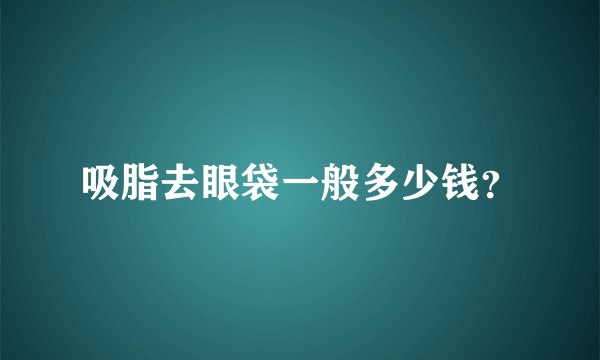 吸脂去眼袋一般多少钱？