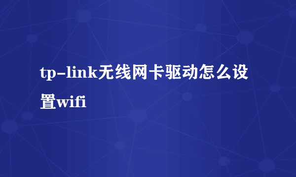 tp-link无线网卡驱动怎么设置wifi