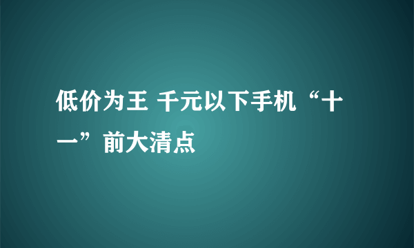 低价为王 千元以下手机“十一”前大清点