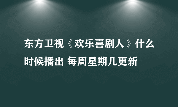 东方卫视《欢乐喜剧人》什么时候播出 每周星期几更新