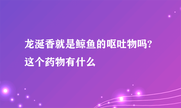 龙涎香就是鲸鱼的呕吐物吗?这个药物有什么