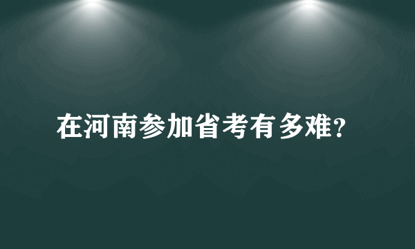 在河南参加省考有多难？