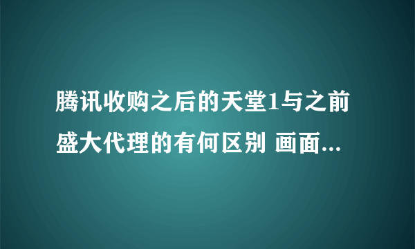 腾讯收购之后的天堂1与之前盛大代理的有何区别 画面与人物呢