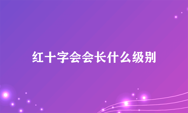 红十字会会长什么级别