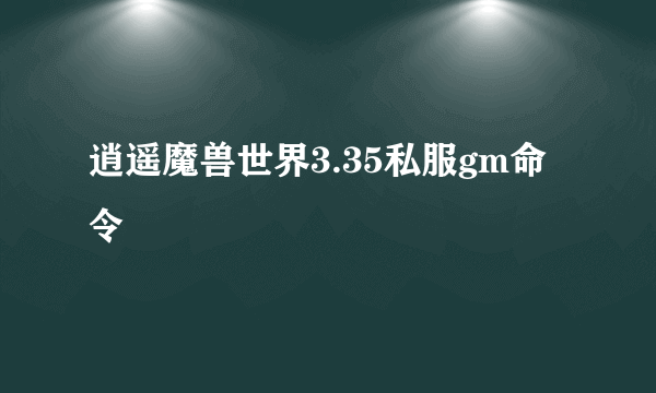 逍遥魔兽世界3.35私服gm命令