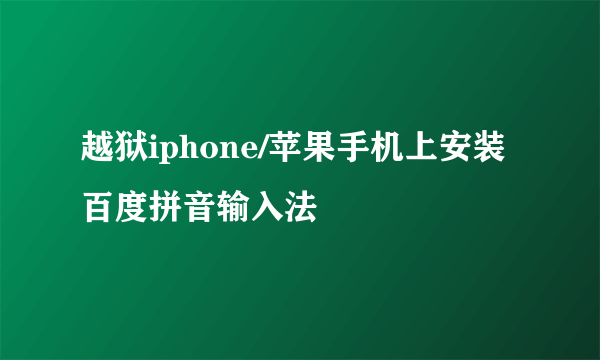 越狱iphone/苹果手机上安装百度拼音输入法