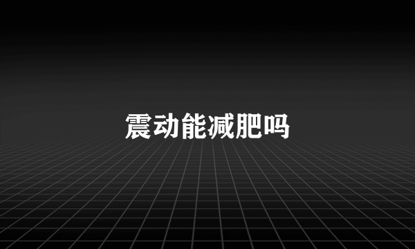 震动能减肥吗