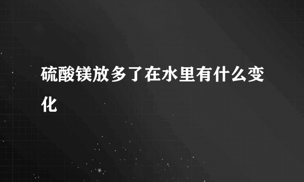 硫酸镁放多了在水里有什么变化