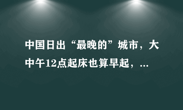 中国日出“最晚的”城市，大中午12点起床也算早起，你知道它吗