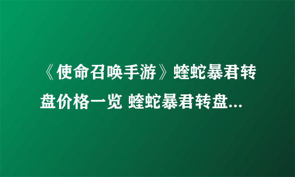 《使命召唤手游》蝰蛇暴君转盘价格一览 蝰蛇暴君转盘价格是多少