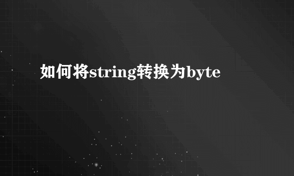 如何将string转换为byte