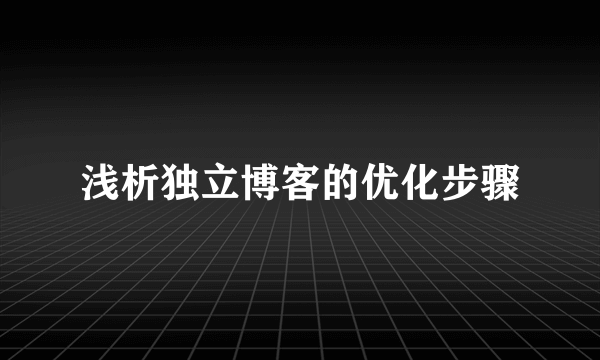 浅析独立博客的优化步骤