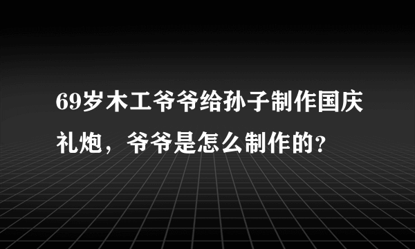 69岁木工爷爷给孙子制作国庆礼炮，爷爷是怎么制作的？