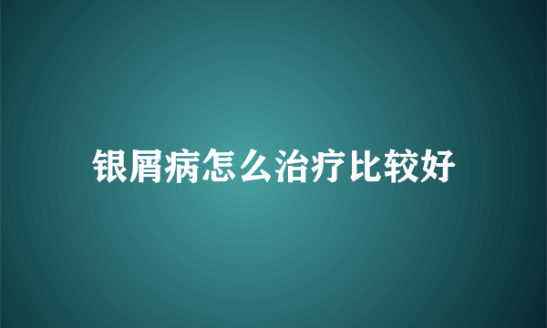 银屑病怎么治疗比较好