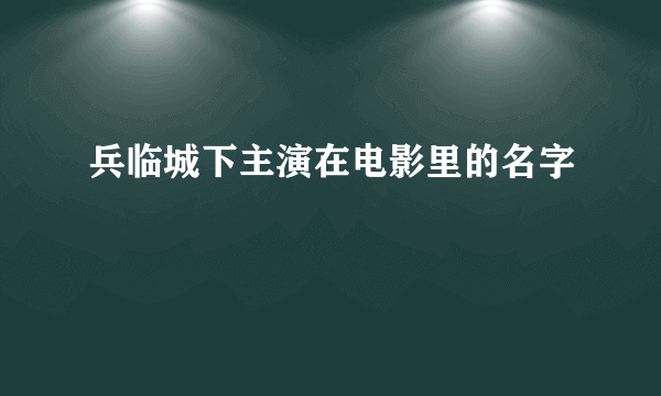 兵临城下主演在电影里的名字