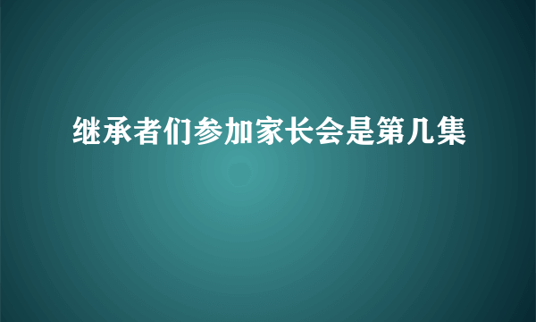 继承者们参加家长会是第几集