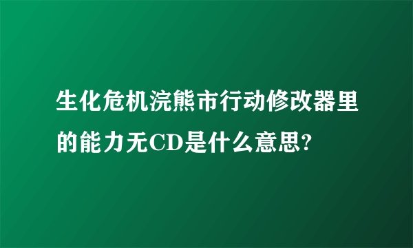 生化危机浣熊市行动修改器里的能力无CD是什么意思?